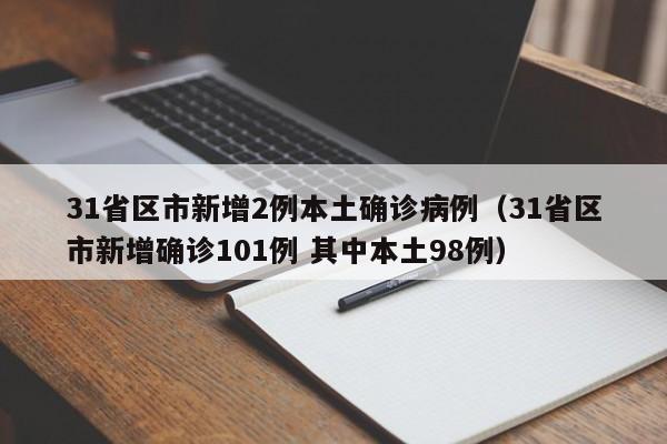 31省区市新增2例本土确诊病例(31省区市新增确诊101例 其中本土98例)