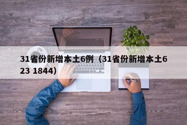 31省份新增本土6例(31省份新增本土623 1844)