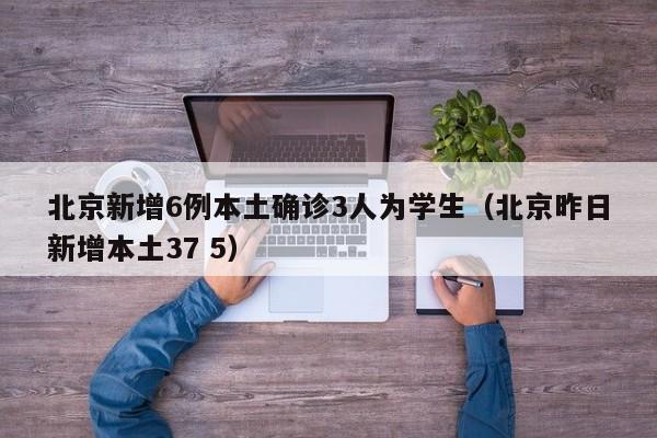 北京新增6例本土确诊3人为学生(北京昨日新增本土37 5)