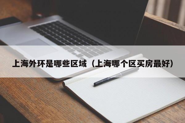 上海外环是哪些区域(上海哪个区买房最好)