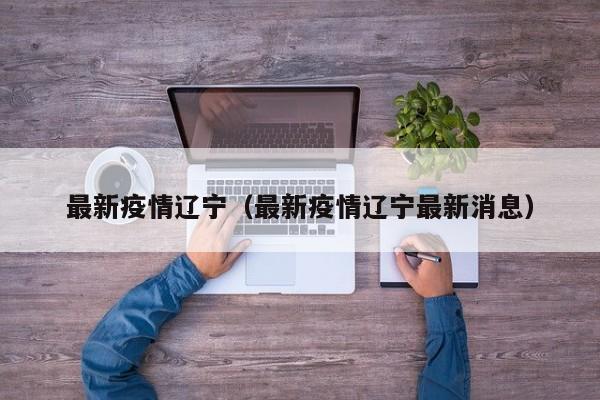 最新疫情辽宁(最新疫情辽宁最新消息)