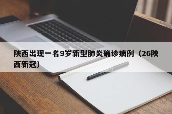 陕西出现一名9岁新型肺炎确诊病例(26陕西新冠)