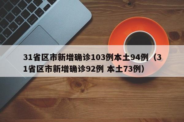 31省区市新增确诊103例本土94例(31省区市新增确诊92例 本土73例)
