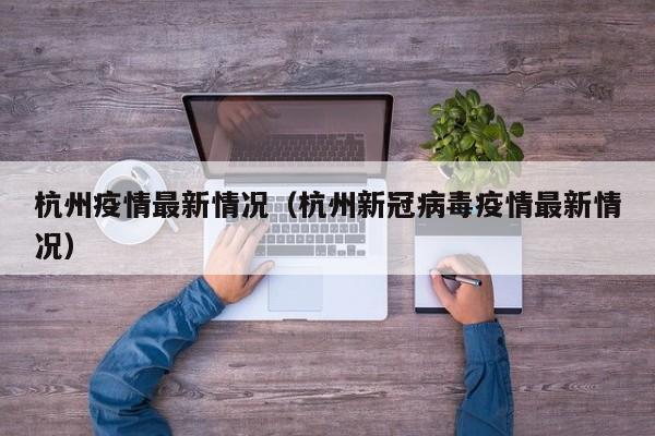 杭州疫情最新情况(杭州新冠病毒疫情最新情况)