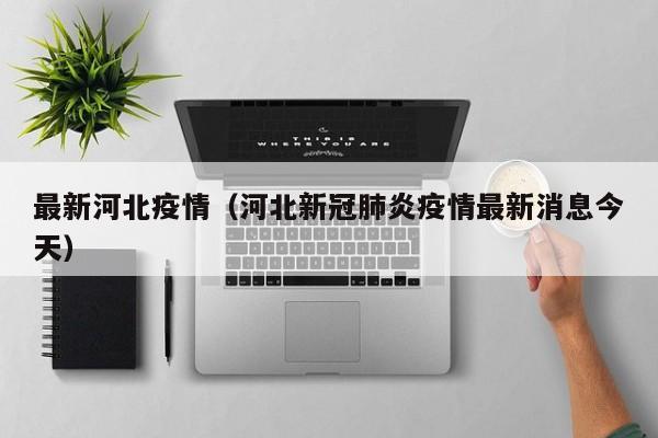 最新河北疫情(河北新冠肺炎疫情最新消息今天)