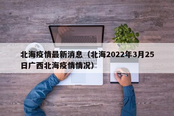 北海疫情最新消息(北海2022年3月25日广西北海疫情情况)