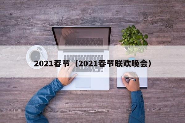 2021春节(2021春节联欢晚会)