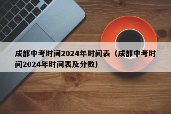 成都中考时间2024年时间表(成都中考时间2024年时间表及分数)