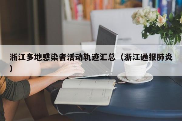 浙江多地感染者活动轨迹汇总(浙江通报肺炎)