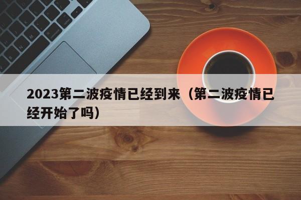 2023第二波疫情已经到来(第二波疫情已经开始了吗)
