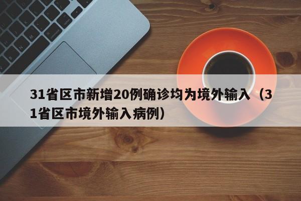 31省区市新增20例确诊均为境外输入(31省区市境外输入病例)