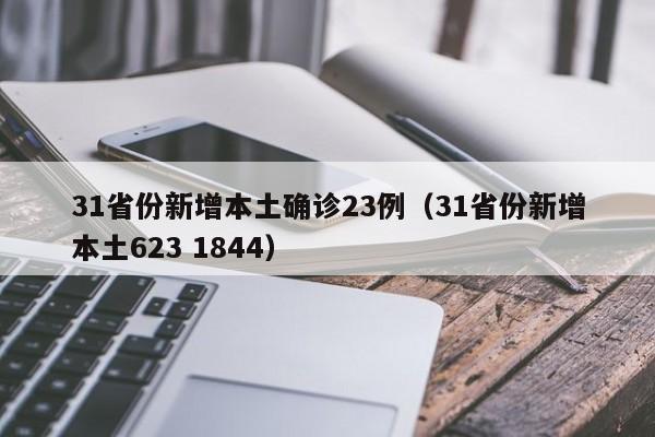 31省份新增本土确诊23例(31省份新增本土623 1844)