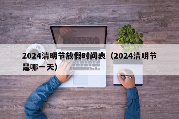 2024清明节放假时间表(2024清明节是哪一天)