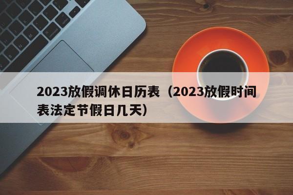 2023放假调休日历表(2023放假时间表法定节假日几天)
