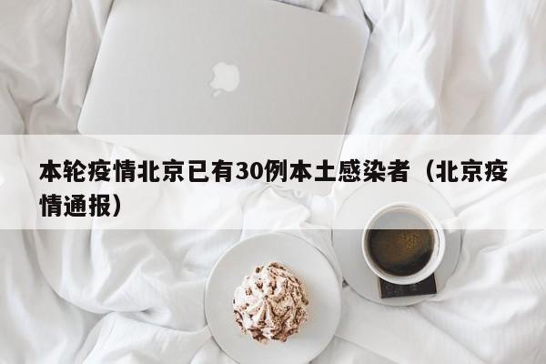 本轮疫情北京已有30例本土感染者(北京疫情通报)