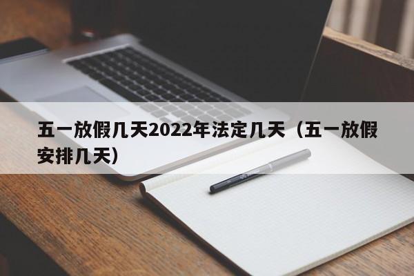 五一放假几天2022年法定几天(五一放假安排几天)