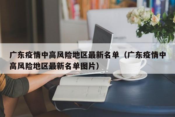 广东疫情中高风险地区最新名单(广东疫情中高风险地区最新名单图片)