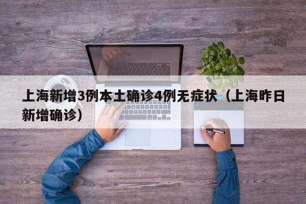 上海新增3例本土确诊4例无症状(上海昨日新增确诊)