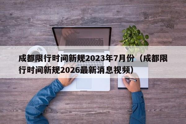 成都限行时间新规2023年7月份(成都限行时间新规2026最新消息视频)