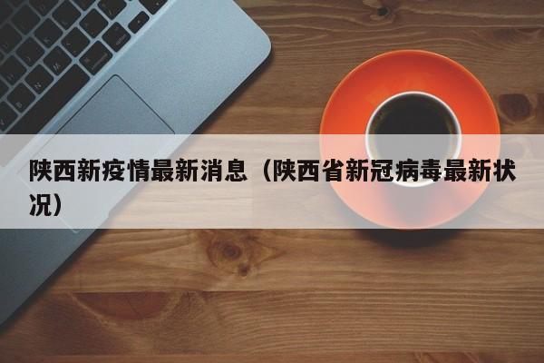 陕西新疫情最新消息(陕西省新冠病毒最新状况)