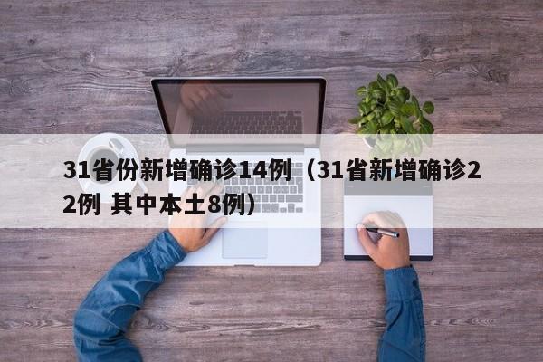 31省份新增确诊14例(31省新增确诊22例 其中本土8例)