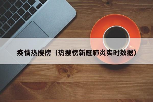 疫情热搜榜(热搜榜新冠肺炎实时数据)