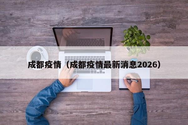 成都疫情(成都疫情最新消息2026)