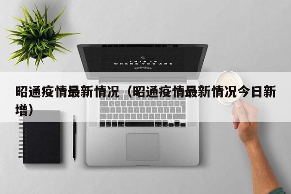 昭通疫情最新情况(昭通疫情最新情况今日新增)