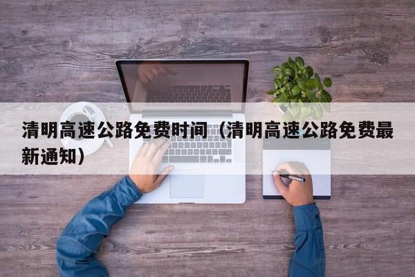清明高速公路免费时间(清明高速公路免费最新通知)