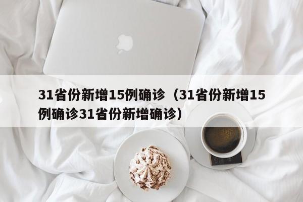 31省份新增15例确诊(31省份新增15例确诊31省份新增确诊)