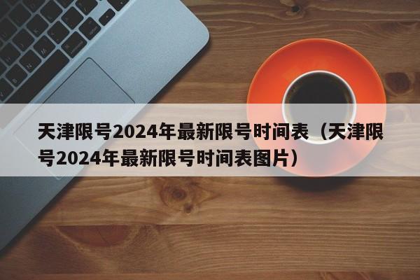 天津限号2024年最新限号时间表(天津限号2024年最新限号时间表图片)