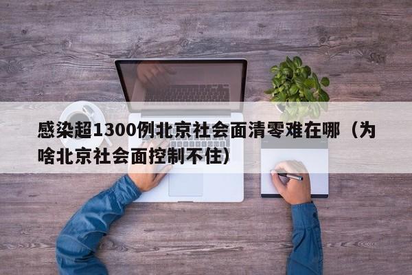 感染超1300例北京社会面清零难在哪(为啥北京社会面控制不住)