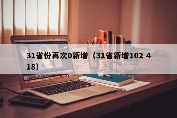 31省份再次0新增(31省新增102 418)