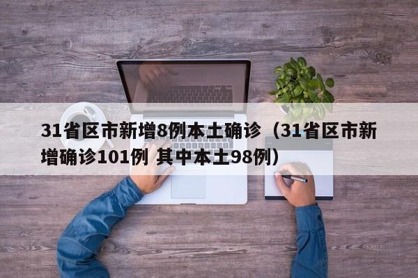 31省区市新增8例本土确诊(31省区市新增确诊101例 其中本土98例)