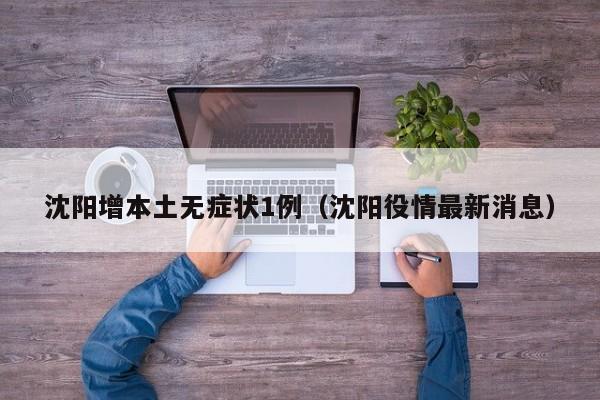 沈阳增本土无症状1例(沈阳役情最新消息)