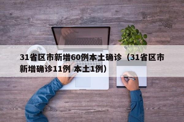31省区市新增60例本土确诊(31省区市新增确诊11例 本土1例)