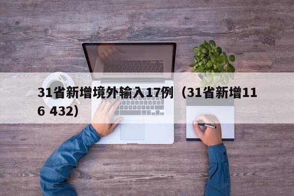 31省新增境外输入17例(31省新增116 432)