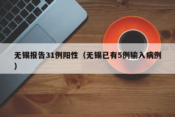 无锡报告31例阳性(无锡已有5例输入病例)