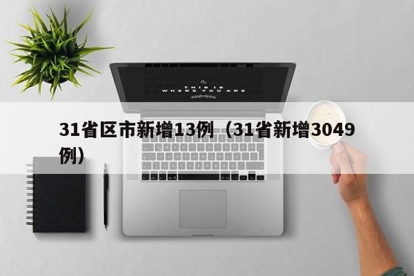 31省区市新增13例(31省新增3049例)