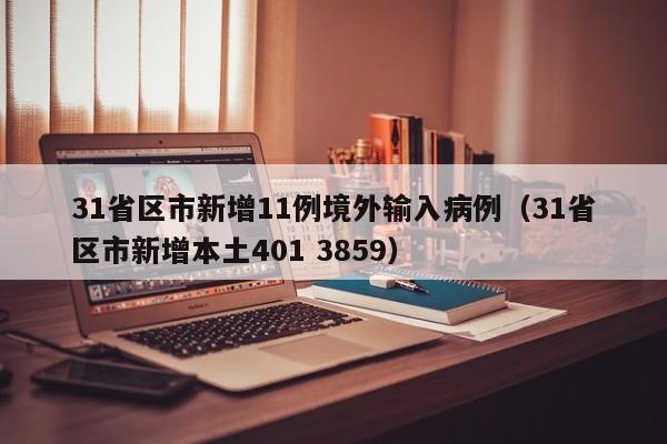 31省区市新增11例境外输入病例(31省区市新增本土401 3859)