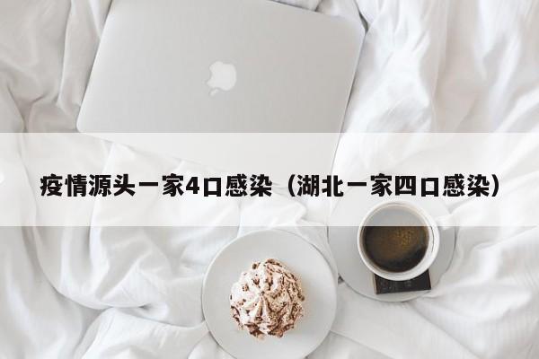 疫情源头一家4口感染(湖北一家四口感染)