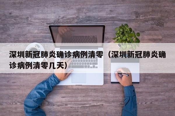 深圳新冠肺炎确诊病例清零(深圳新冠肺炎确诊病例清零几天)