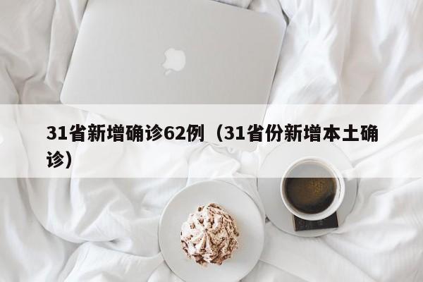 31省新增确诊62例(31省份新增本土确诊)