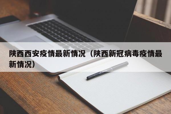 陕西西安疫情最新情况(陕西新冠病毒疫情最新情况)