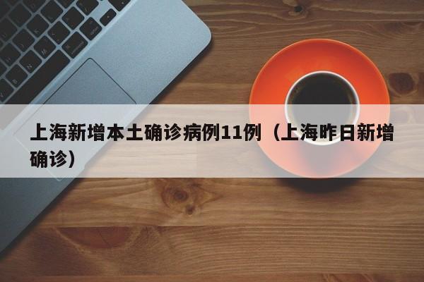 上海新增本土确诊病例11例(上海昨日新增确诊)