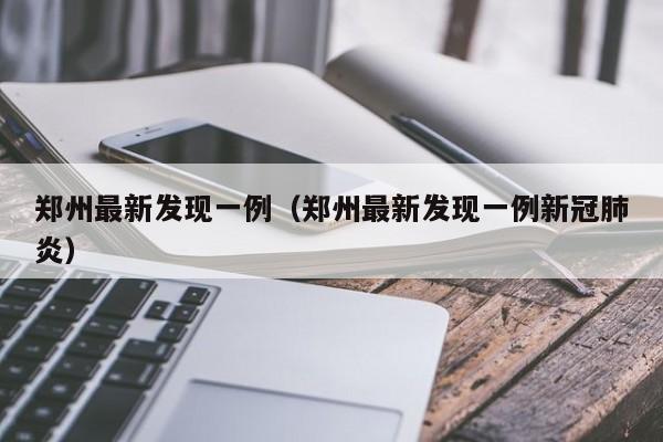 郑州最新发现一例(郑州最新发现一例新冠肺炎)