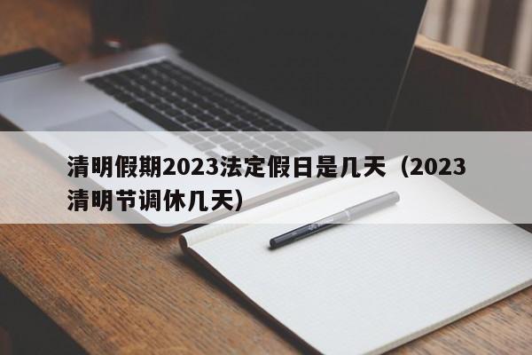 清明假期2023法定假日是几天(2023清明节调休几天)