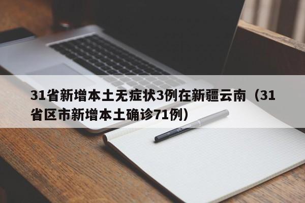 31省新增本土无症状3例在新疆云南(31省区市新增本土确诊71例)