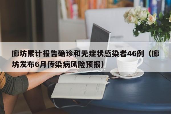 廊坊累计报告确诊和无症状感染者46例(廊坊发布6月传染病风险预报)