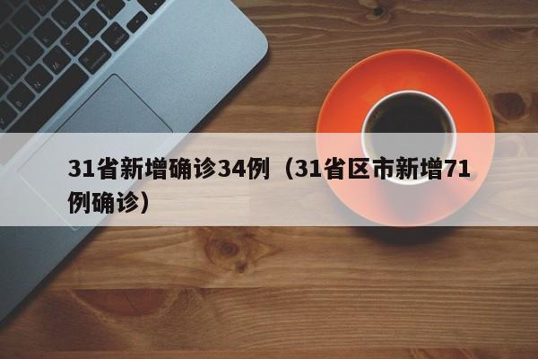 31省新增确诊34例(31省区市新增71例确诊)